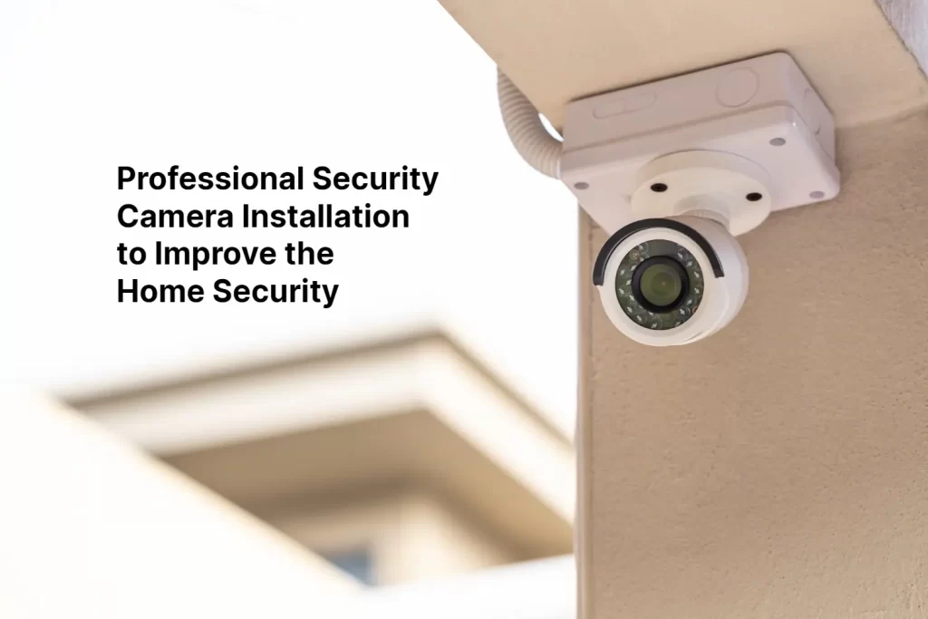 Professional Security Camera Installation to Improve the Home Security