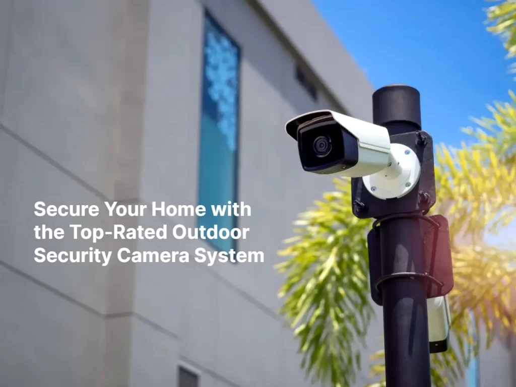 Secure Your Home with the Top Rated Outdoor Security Camera Systems