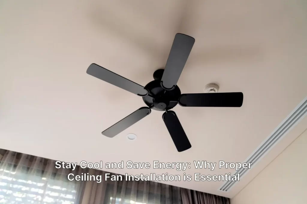 Stay Cool and Save Energy Why Proper Ceiling Fan Installation is Essential