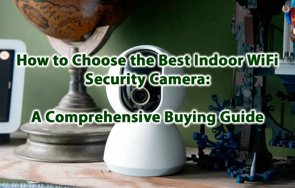 How to Choose the Best Indoor WiFi Security Camera A Comprehensive Buying Guide