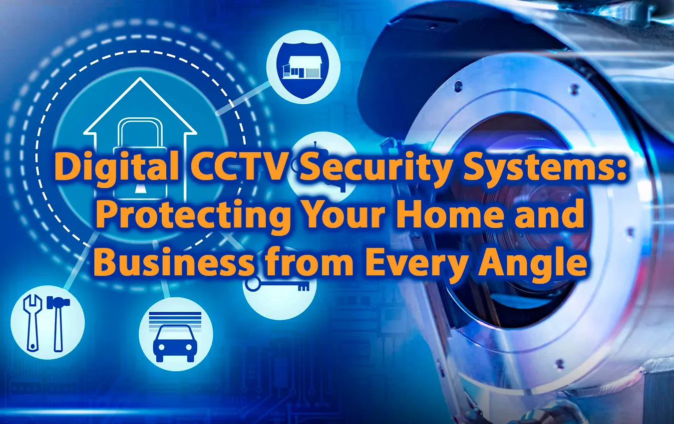Digital CCTV Security Systems Protecting Your Home and Business from Every Angle