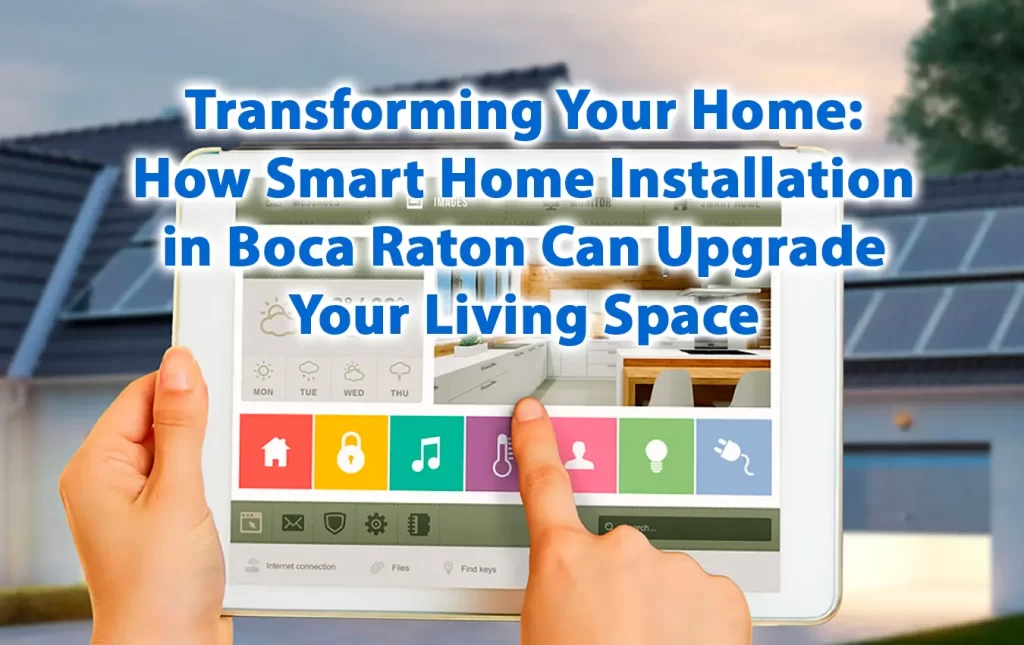 Transforming Your Home How Smart Home Installation in Boca Raton Can Upgrade Your Living Space