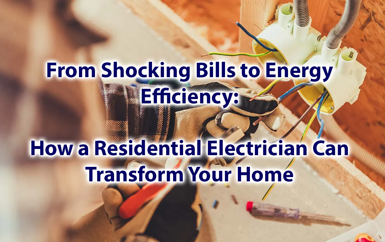 From Shocking Bills to Energy Efficiency How a Residential Electrician Can Transform Your Home