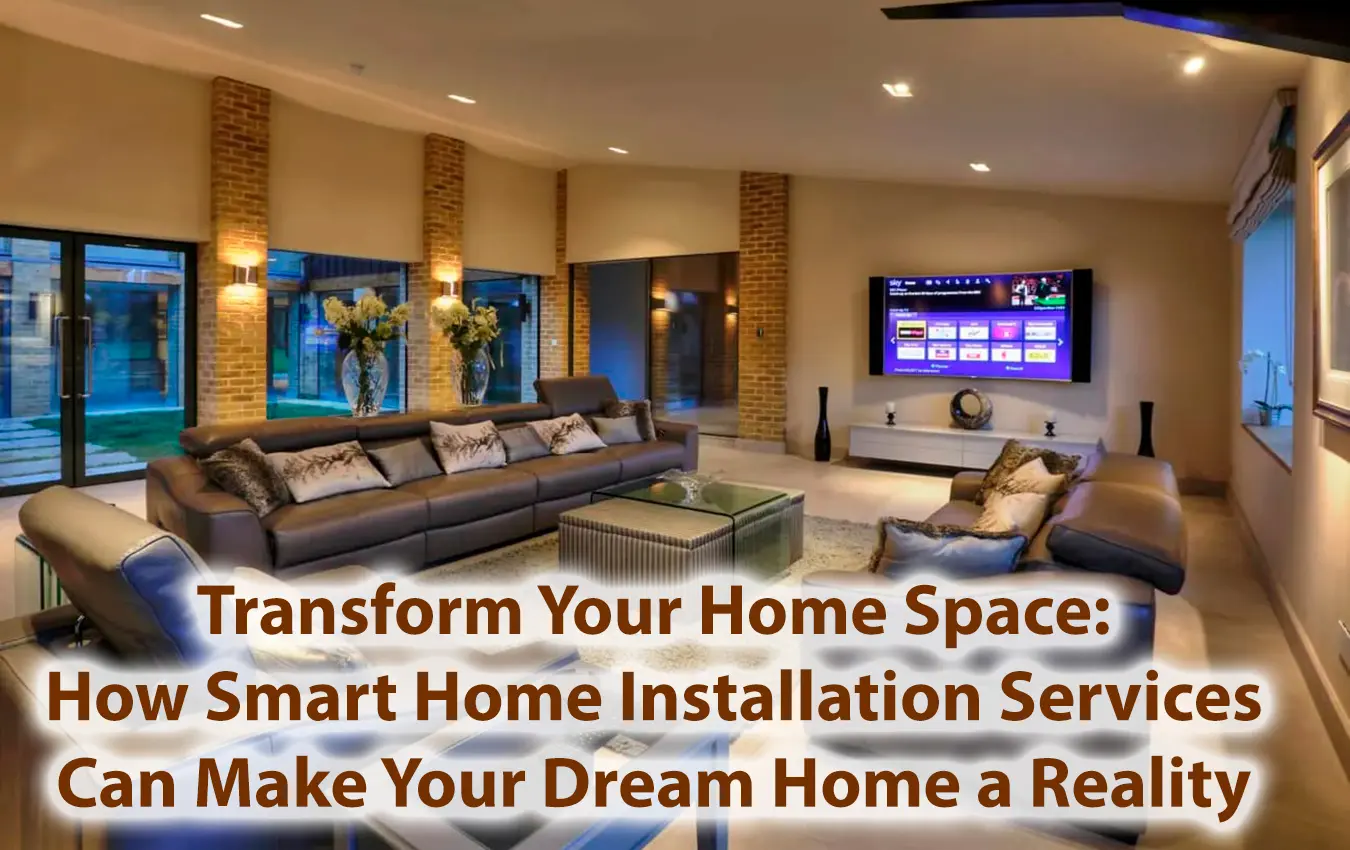 Transform Your Home Space How Smart Home Installation Services Can Make Your Dream Home a Reality