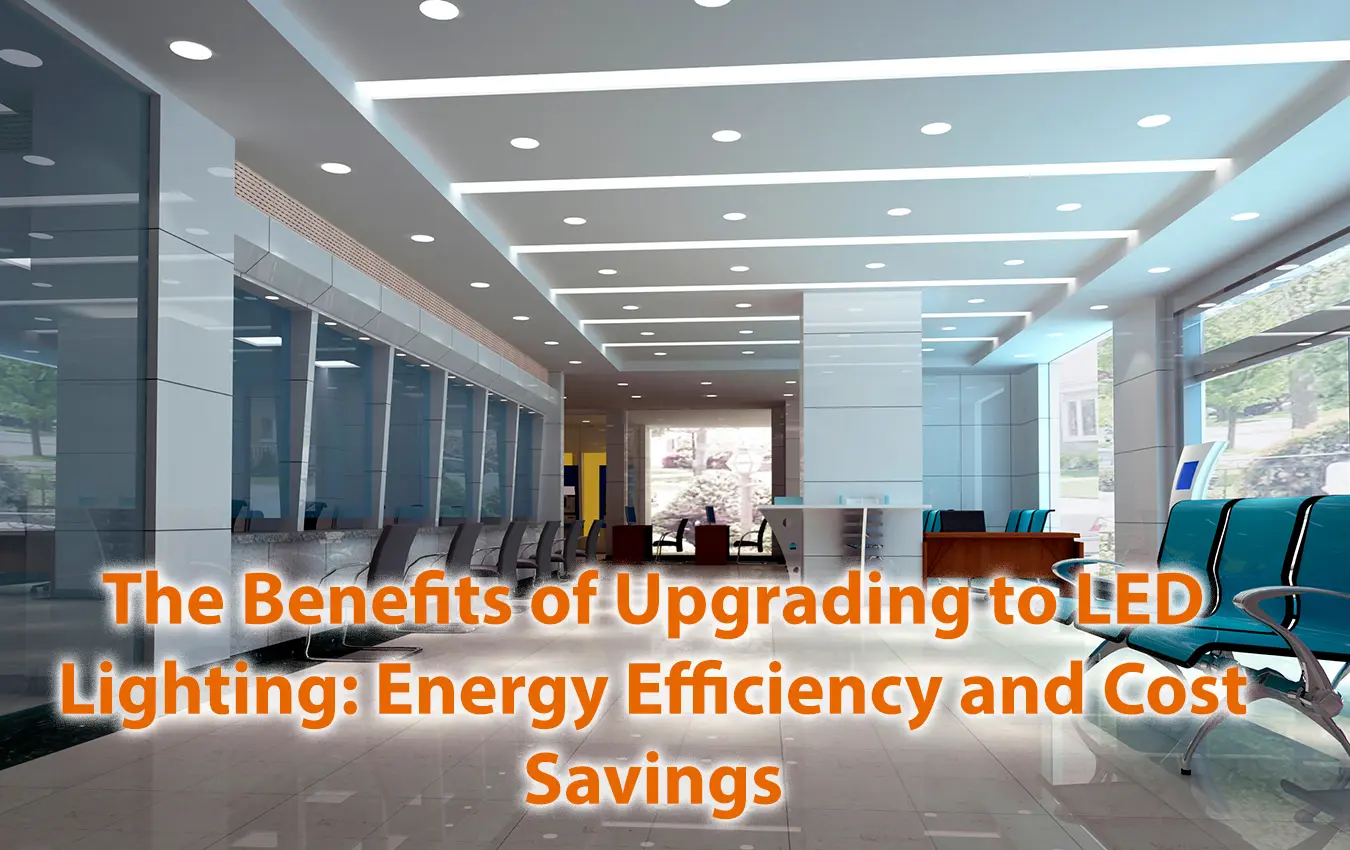 The Benefits of Upgrading to LED Lighting Energy Efficiency and Cost Savings
